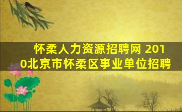 怀柔人力资源招聘网 2010北京市怀柔区事业单位招聘